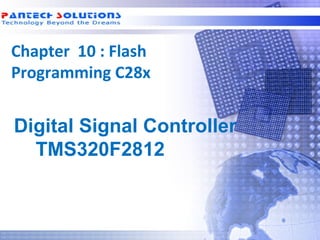 Chapter 10 : Flash
 Programming C28x


  Digital Signal Controller
    TMS320F2812



Technology beyond the Dreams™   Copyright © 2006 Pantech Solutions Pvt
 