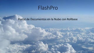 FlashPro
Portal de Documentos en la Nube con Rollbase
 