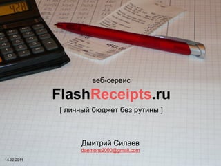 14.02.2011 Дмитрий Силаев [email_address] веб-сервис Flash Receipts .ru [  личный бюджет без рутины  ] 