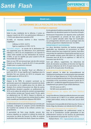 Zoom sur...
                                                                             Dossier (suite)
                                               la reforMe De la fiScalité Du patriMoine
                                                                     une stratégie à repenser
                            nouvel iSf                                                  ils récupéraient la pleine propriété du contrat lors de la
                                                                                        disparition du deuxième parent en franchise d’impôt.
                            Volet le plus médiatisé de la réforme, il entre en
                            vigueur à partir de 2012. Les patrimoines inférieurs à      Dorénavant l’imposition est répartie entre usufruitier
                            1,3 M € sont désormais exonérés d’ISF.                      et nu-propriétaire au prorata de leur quote part
                                                                                        dans le capital calculée selon l’âge de l’usufruitier.
                            Au-delà, un nouveau barème à deux tranches
                                                                                        Les protagonistes doivent aussi se partager dans les
                            s’applique :
                                                                                        mêmes proportions l’abattement de 152 500 €.
                                 - Inférieur à 3 M € : 0,25 %
                                                                                        DonationS et SucceSSionS
                                 - Egal ou supérieur à 3 M € : 0,5 %
                                                                                        Les deux dernières tranches du barème progressif
                            Formalités allégées : la corvée de la déclaration ISF       applicable aux donations et successions en ligne
aX i o M e - pôl e s anté




                            est supprimée pour les détenteurs d’un patrimoine           directe voient leur taux majoré de 5 points. Sont donc
                            inférieur à 3 M €. Ils ont simplement à en reporter la      concernées les opérations importantes portant sur un
                            valeur nette taxable sur leur déclaration de revenus        actif taxable compris entre 902 838 € et 1 805 677 €
                            n°2042, ce qui ne signifie pas pour autant la fin de        (nouveau taux de 40 %) et supérieur à 1 805 677 €
                            l’ensemble des calculs.                                     (nouveau taux de 45 %).
                            Dans ce cas, l’ISF est recouvré par voie de rôle comme      Sont par ailleurs, supprimées, les réductions de
                            l’impôt sur le revenu. A partir de 2013, il sera possible   droits de donation accordées en fonction de l’âge du
                            d’opter pour un paiement mensuel.                           donateur (réfaction de 50 % s’il avait moins de 70 ans
                            fin Du bouclier fiScal                                      ou de 30 % s’il avait entre 70 et 80 ans).
                            La suppression du bouclier fiscal est effective à           Rallongement du délai de rappel fiscal
                            partir de 2013. Ce qui signifie qu’il s’applique pour la    Jusqu’à présent, le délai de renouvellement de
                            dernière fois aux revenus de 2010 (à comparer aux           l’abattement pratiqué en cas de donation (par exemple
                            impôts payés en 2010 et 2011).                              159 325 € en ligne directe ou 15 932 € entre frères et
                            aSSurance vie                                               sœurs) se renouvelait tous les 6 ans. Pour les donations
                            Depuis la loi TEPA, le conjoint survivant ou le             consenties et les successions ouvertes à partir du 31
                            partenaire pacsé est intégralement exonéré de droits        juillet 2011, ce délai de rappel fiscal passe de 6 à 10 ans.
                            de succession sur le capital perçu lors du décès du         L’abattement par parent et par enfant demeure :
                            titulaire d’un contrat d’assurance-vie. Mais les autres      - 159 325 euros en 2011,
                            bénéficiaires devaient acquitter un prélèvement de           - 162 665 euros pressenti en 2012.
                            20 % sur la valeur de rachat du contrat correspondant       L’assouplissement du régime des dons familiaux
                            à des primes versées par l’assuré avant 70 ans, après       d’argent
                            un abattement de 152 500 €. Depuis la réforme, ce           Jusqu’à la réforme, il était possible de donner une seule
                            taux est de 25 % pour la part du contrat dont la valeur     fois la somme de 31 865 € à un enfant, petit-enfant,
                            nette taxable par bénéficiaire dépasse 902 838 €.           arrière petit-enfant, neveu ou nièce sans aucun droit
                            Démembrement : un intérêt fiscal amoindri                   à régler.
                            Le démembrement est une technique qui consiste, par         Dorénavant, il est possible de le faire tous les 10 ans. La
                            exemple, à désigner le conjoint comme bénéficiaire          limite d’âge du donateur est relevée de 65 à 80 ans.
                            de l’usufruit du contrat et les enfants comme nus-          Hausse de la CSG à partir du 1er octobre 2011
                            propriétaires.                                              Suite à l’augmentation du prélèvement social, le
                            Il permettait de faire coup double, assurer des             taux de la contribution sociale généralisée et des
                            revenus réguliers au conjoint et réduire les droits de      prélèvements sociaux sur les revenus du patrimoine
                            succession au décès de l’assuré. En effet, le conjoint      ou de placement est passé de 12,3 % à 13,5 %.
                            usufruitier était exonéré de droits. Quant aux enfants,          Herbert Perrin - BDL / hperrin@bdl-valenciennes.fr


                                                                                                                                                       2
 
