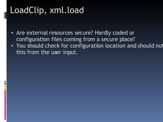 LoadClip, xml.load Are external resources secure? Hardly coded or configuration files coming from a secure place? You should check for configuration location and should not this from the user input. 