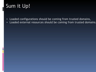Sum it Up! Loaded configurations should be coming from trusted domains,  Loaded external resources should be coming from trusted domains. 