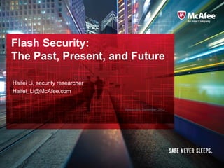 McAfee/RIM Confidential
Flash Security:
The Past, Present, and Future
Haifei Li, security researcher
Haifei_Li@McAfee.com
Syscan360, December 2012
 