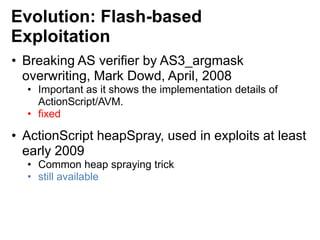 Evolution: Flash-based
Exploitation
• Breaking AS verifier by AS3_argmask
overwriting, Mark Dowd, April, 2008
• Important ...