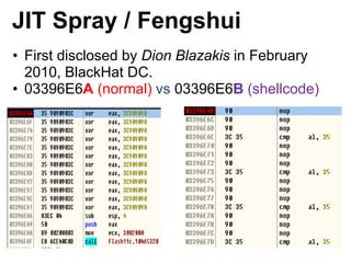 JIT Spray / Fengshui
• First disclosed by Dion Blazakis in February
2010, BlackHat DC.
• 03396E6A (normal) vs 03396E6B (sh...