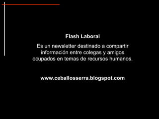 Flash Laboral  Es un newsletter destinado a compartir información entre colegas y amigos ocupados en temas de recursos humanos. www.ceballosserra.blogspot.com 