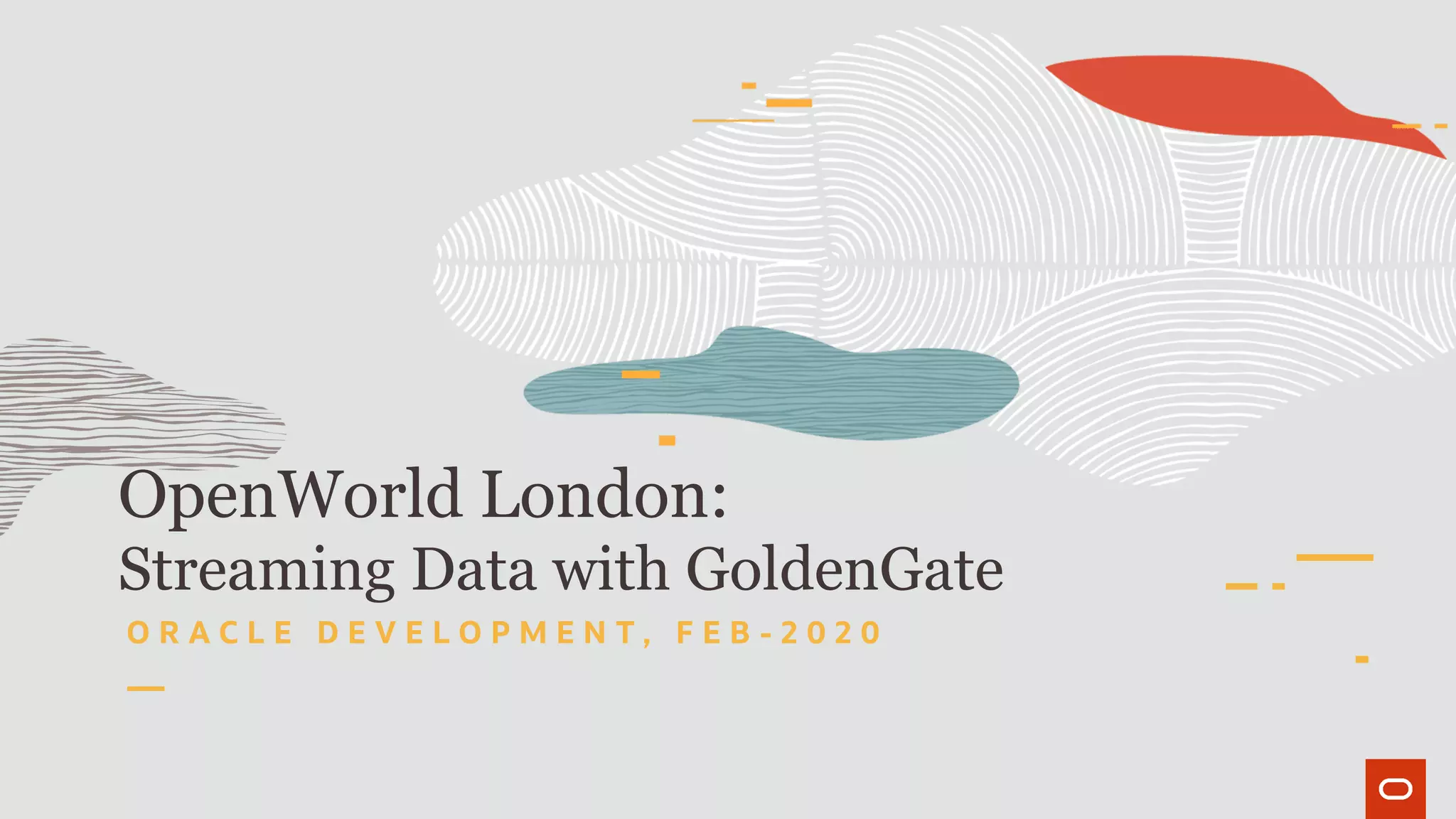 OpenWorld London:
Streaming Data with GoldenGate
O R A C L E D E V E L O P M E N T , F E B - 2 0 2 0
 