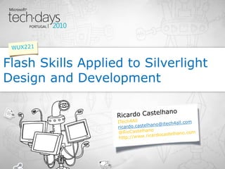 Ricardo Castelhano Flash Skills Applied to Silverlight Design and Development WUX221 ITech4All ricardo.castelhano@itech4all.com @RicCastelhano http://www.ricardocastelhano.com 