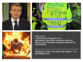 Gilets Jaunes
L’opinion des Français sur le
Mouvement des Gilets Jaunes et suite au
discours du Président Emmanuel Macron du
10/12/2018
SONDAGE FLASH| EN LIGNE SUR MOBILE | 10
DECEMBRE 2018
 