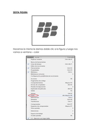 SEXTA FIGURA




Hacemos lo mismo le damos doble clic a la figura y luego nos
vamos a ventana – color
 