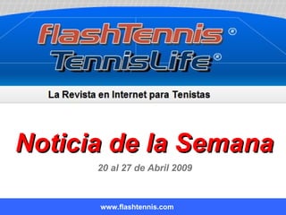 Noticia de la Semana www.flashtennis.com 20 al 27 de Abril 2009 