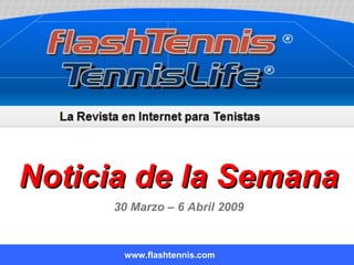 Noticia de la Semana www.flashtennis.com 30 Marzo – 6 Abril 2009 