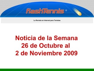 Noticia de la Semana 26 de Octubre al  2 de Noviembre 2009 La Revista en Internet para Tenistas 