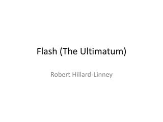 Flash (The Ultimatum)
Robert Hillard-Linney
 