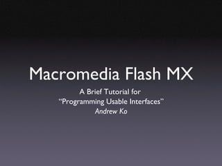 Macromedia Flash MX
         A Brief Tutorial for
   “Programming Usable Interfaces”
              Andrew Ko
 
