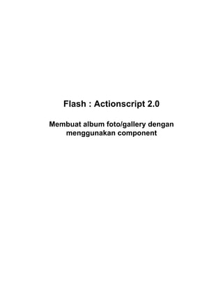 Flash : Actionscript 2.0

Membuat album foto/gallery dengan
   menggunakan component
 