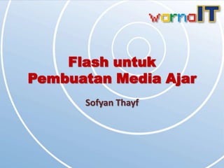 Flash untuk
Pembuatan Media Ajar
      Sofyan Thayf
 