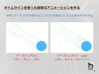 タイムラインを使った簡単なアニメーションを作る

⑨同じ゗ージングでも色々なニュゕンスがあるということがわかりますね。




   「゗ーズ゗ンゕ゙ト」     「゗ーズ゗ンゕ゙ト ver2」
  じわー、キュッ、じわー     じわー、キュッ、じわーーーー



                                    15
 