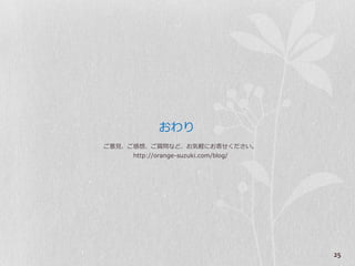 おわり
ご意見、ご感想、ご質問など、お気軽にお寄せください。
     http://orange-suzuki.com/blog/




                                      25
 