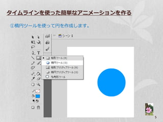 タイムラインを使った簡単なアニメーションを作る

①楕円ツールを使って円を作成します。




                          5
 
