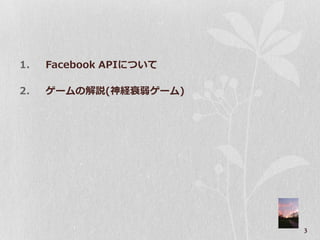 1.   Facebook APIについて

2.   ゲームの解説(神経衰弱ゲーム)




                        3
 