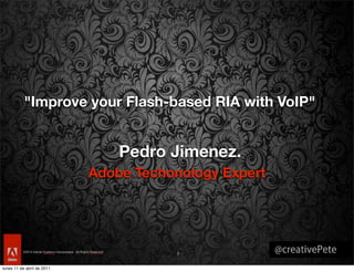 "Improve your Flash-based RIA with VoIP"


                                Pedro Jimenez.
                            Adobe Techonology Expert




lunes 11 de abril de 2011
 