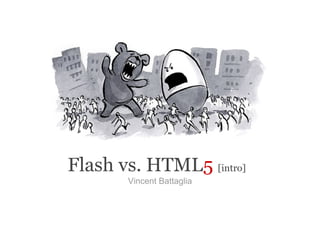 Flash vs. HTML5 [intro]
       Vincent Battaglia
 