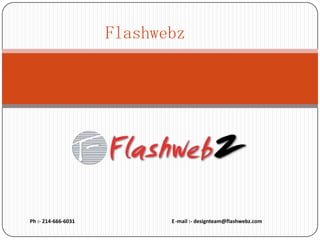Flashwebz

Ph :- 214-666-6031

E -mail :- designteam@flashwebz.com

 