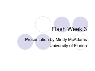 Flash Week 3 Presentation by Mindy McAdams University of Florida 