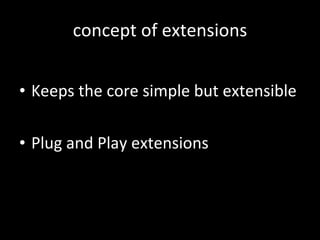 concept of extensions Keeps the core simple but extensible Plug and Play extensions 
