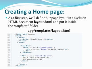 Creating a Home page:
 As a first step, we'll define our page layout in a skeleton
HTML document layout.html and put it inside
the templates/ folder
app/templates/layout.html
 