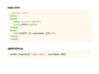 <!doctype html>
<html>
<head>
<meta charset="utf-8">
<title>HiHi</title>
</head>
<body>
<h1> {{ countdown }} </h1>
</body>
</html>
render_template('index.html', countdown=365)
 