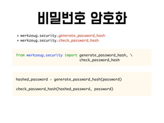 ‣ werkzeug.security.generate_password_hash
‣ werkzeug.security.check_password_hash
from werkzeug.security import generate_password_hash, 
check_password_hash
hashed_password = generate_password_hash(password)
check_password_hash(hashed_password, password)
 