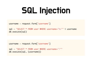 username = request.form['username']
sql = "SELECT * FROM user WHERE username='%s'" % username
db.execute(sql)
username = request.form['username']
sql = "SELECT * FROM user WHERE username='?'"
db.execute(sql, (username))
 