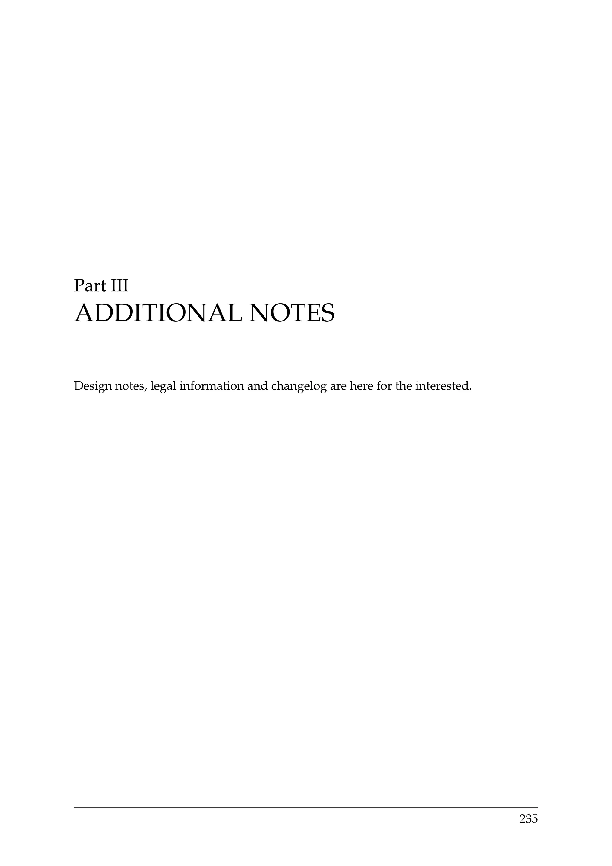Part III
ADDITIONAL NOTES
Design notes, legal information and changelog are here for the interested.
235
 