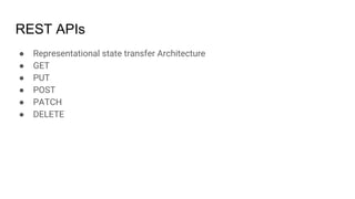 REST APIs
● Representational state transfer Architecture
● GET
● PUT
● POST
● PATCH
● DELETE
 