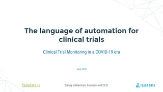 Danny Lieberman, Founder and CEO
Clinical Trial Monitoring in a COVID-19 era
The language of automation for
clinical trials
June 2020
ﬂaskdata.io
 