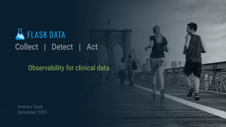 Investor Deck
December 2020
Collect | Detect | Act
Observability for clinical data
 
