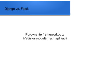 Django vs. Flask




              Porovnanie frameworkov z
            hľadiska modulárnych aplikácií
 