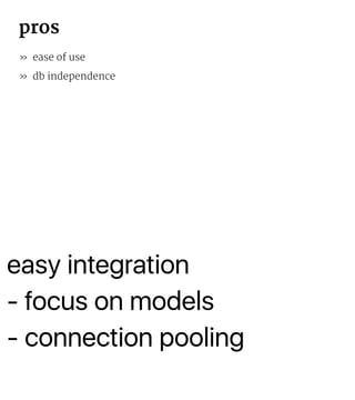 - connection pooling
pros
» ease of use
» db independence
» easy integration
» focus on models
 