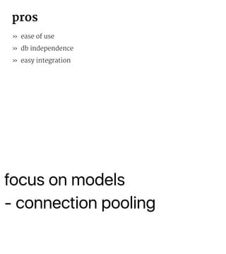 pros
» ease of use
» db independence
» easy integration
» focus on models
» connection pooling
 