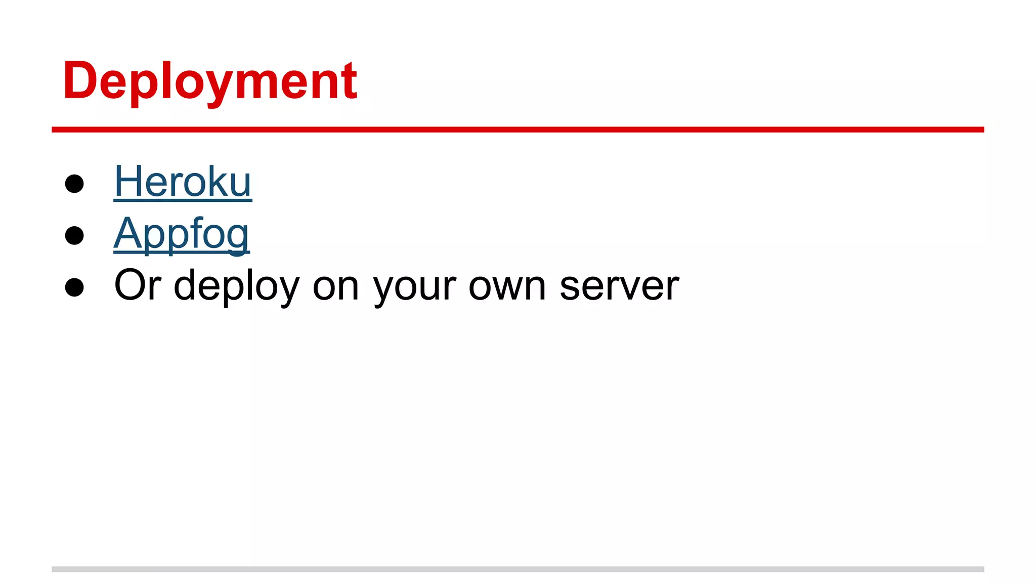 Deployment
● Heroku
● Appfog
● Or deploy on your own server

 