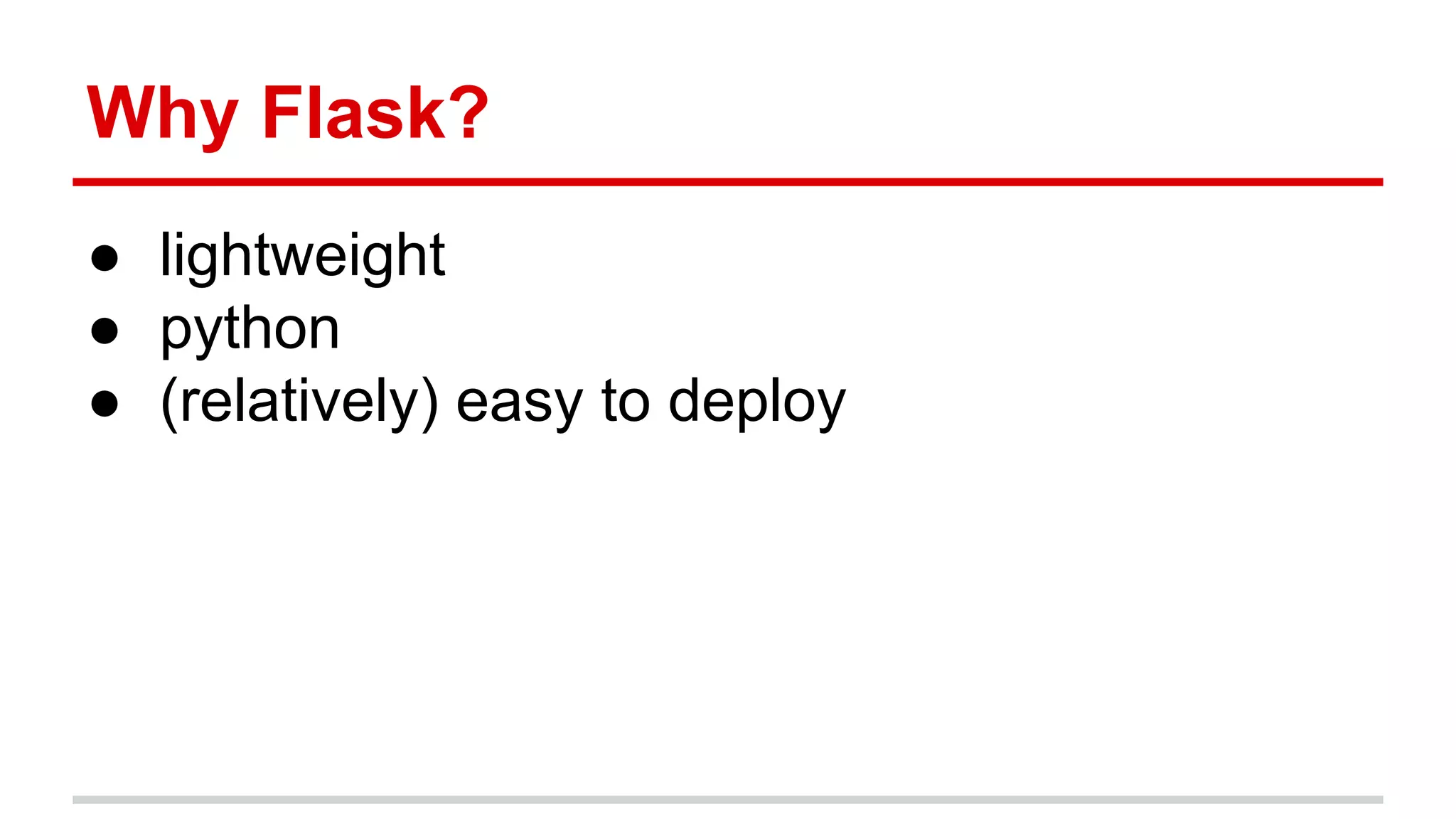 Why Flask?
● lightweight
● python
● (relatively) easy to deploy

 