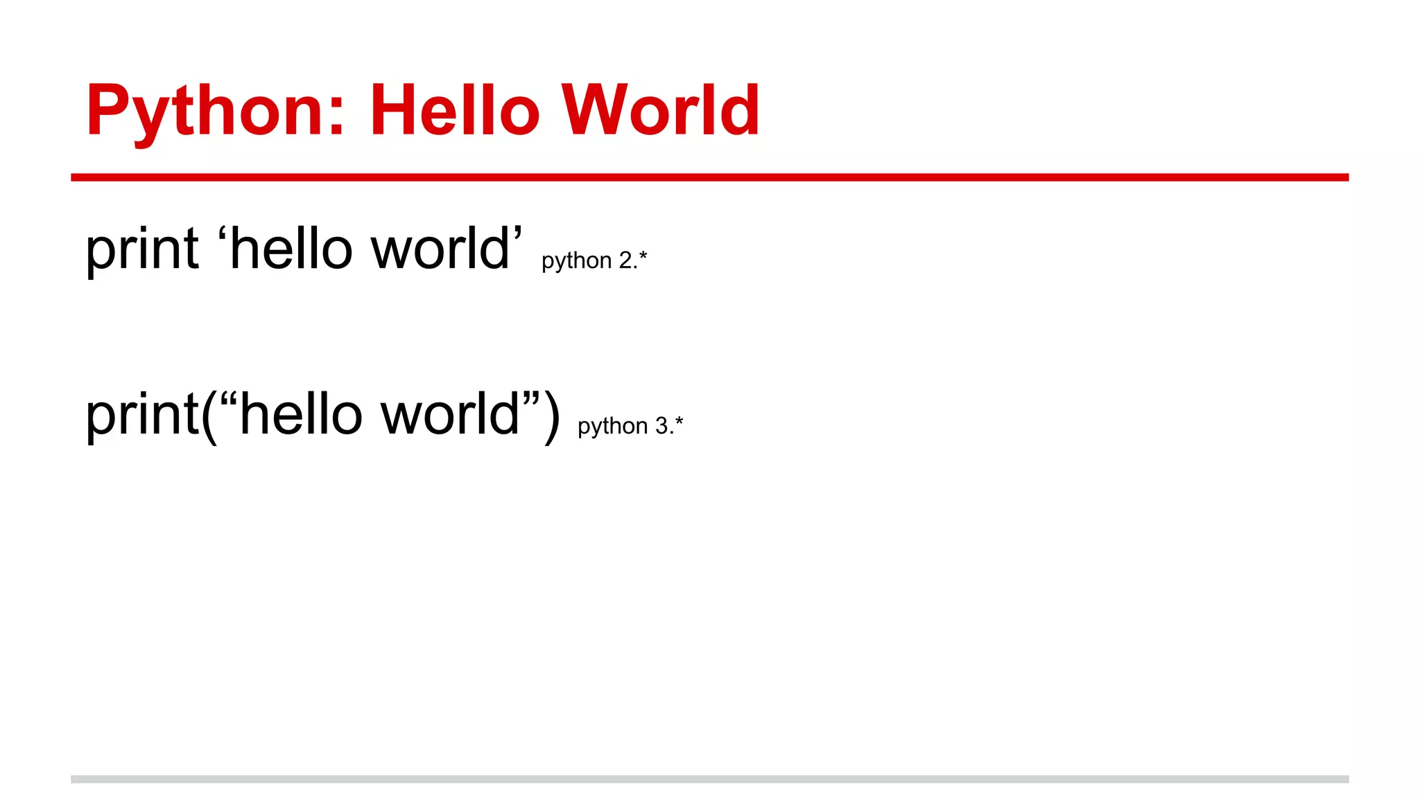Python: Hello World
print ‘hello world’

python 2.*

print(“hello world”)

python 3.*

 