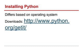 Installing Python
Differs based on operating system

http://www.python.
org/getit/
Downloads:

 