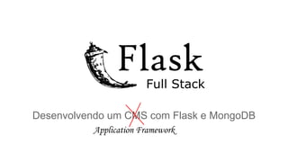 Full Stack
Desenvolvendo um CMS com Flask e MongoDB
Application Framework

 