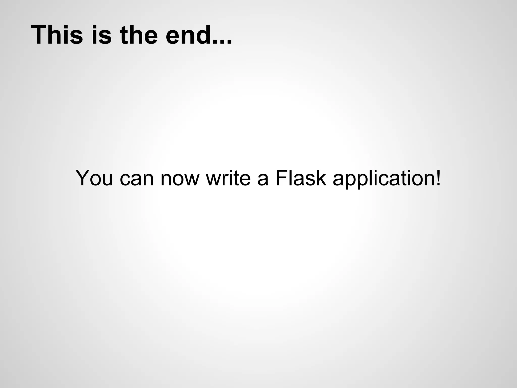This is the end...




   You can now write a Flask application!
 