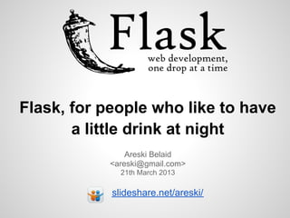 Flask, for people who like to have
       a little drink at night
                Areski Belaid
            <areski@gmail.com>
              21th March 2013

            slideshare.net/areski/
 