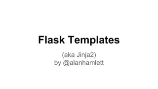 Flask Templates 
(aka Jinja2) 
by @alanhamlett 
 