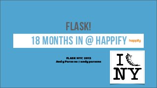 FLASK!
18 months in @ happify
FLASK NYC 2013
Andy Parsons @andyparsons
 